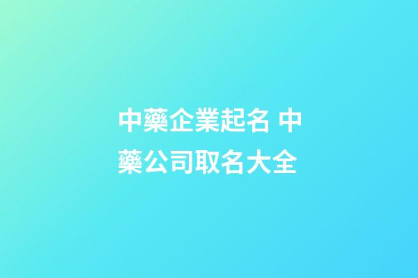 中藥企業起名 中藥公司取名大全-第1張-公司起名-玄機派